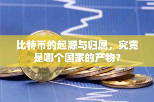 比特币的起源与归属，究竟是哪个国家的产物？