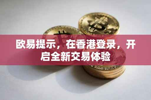 欧易提示，在香港登录，开启全新交易体验