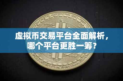 虚拟币交易平台全面解析，哪个平台更胜一筹？