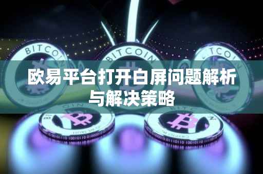 欧易平台打开白屏问题解析与解决策略