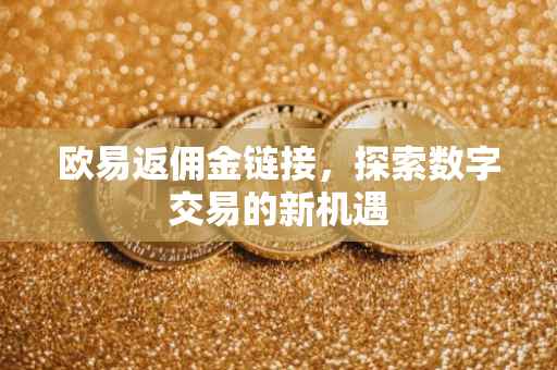 欧易返佣金链接，探索数字交易的新机遇