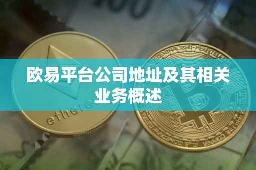 欧易平台公司地址及其相关业务概述
