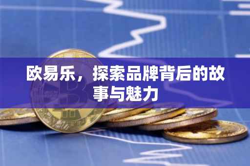 欧易乐，探索品牌背后的故事与魅力