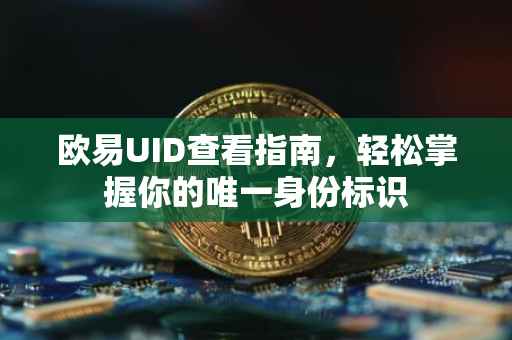 欧易UID查看指南，轻松掌握你的唯一身份标识