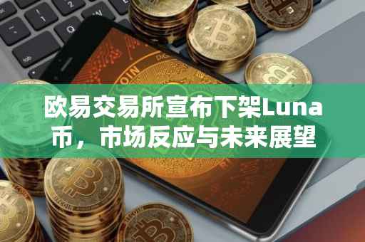 欧易交易所宣布下架Luna币，市场反应与未来展望