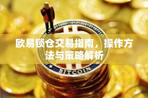 欧易锁仓交易指南，操作方法与策略解析