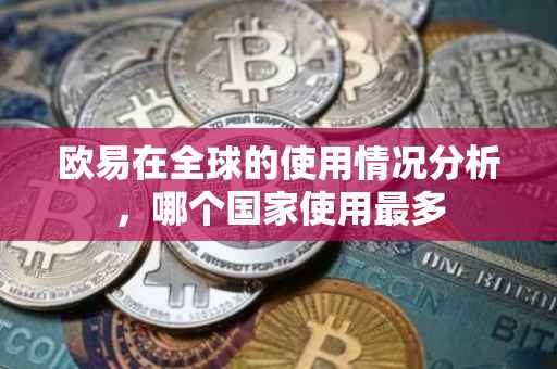 欧易在全球的使用情况分析，哪个国家使用最多