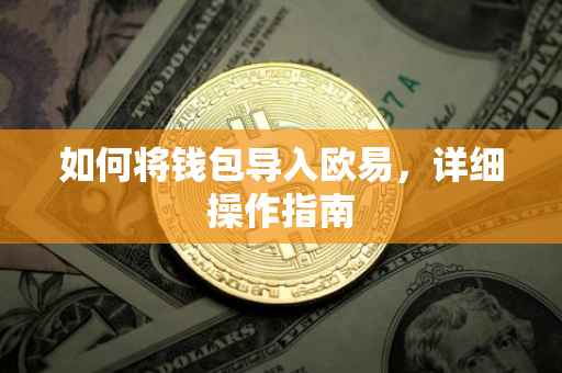 如何将钱包导入欧易，详细操作指南