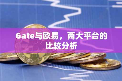 Gate与欧易，两大平台的比较分析