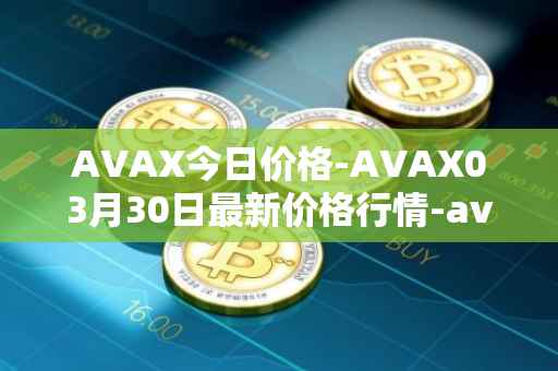 AVAX今日价格-AVAX03月30日最新价格行情-avalanche最新走势消息