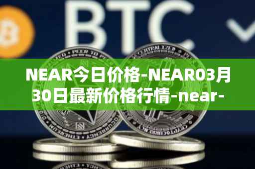 NEAR今日价格-NEAR03月30日最新价格行情-near-iounear最新走势消息