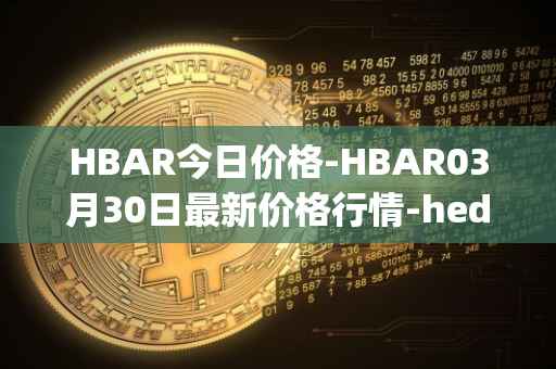 HBAR今日价格-HBAR03月30日最新价格行情-hedera-hashgraphiou最新走势消息