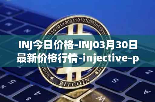 INJ今日价格-INJ03月30日最新价格行情-injective-protocol最新走势消息