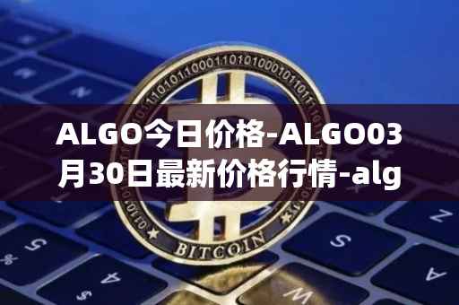ALGO今日价格-ALGO03月30日最新价格行情-algorand最新走势消息