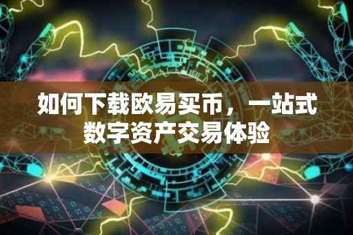 如何下载欧易买币，一站式数字资产交易体验