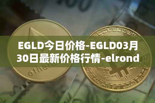 EGLD今日价格-EGLD03月30日最新价格行情-elrond-erd-2最新走势消息