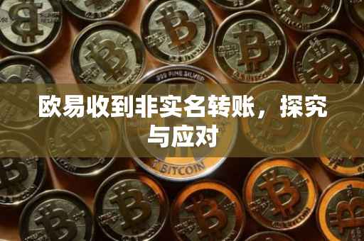 欧易收到非实名转账，探究与应对