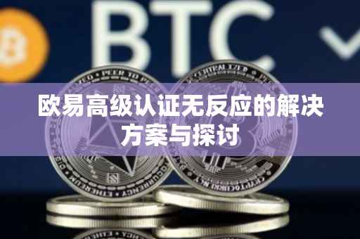 欧易高级认证无反应的解决方案与探讨