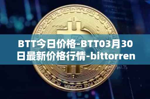 BTT今日价格-BTT03月30日最新价格行情-bittorrent-new最新走势消息