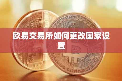 欧易交易所如何更改国家设置