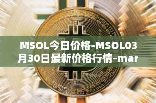 MSOL今日价格-MSOL03月30日最新价格行情-marinade-staked-sol最新走势消息