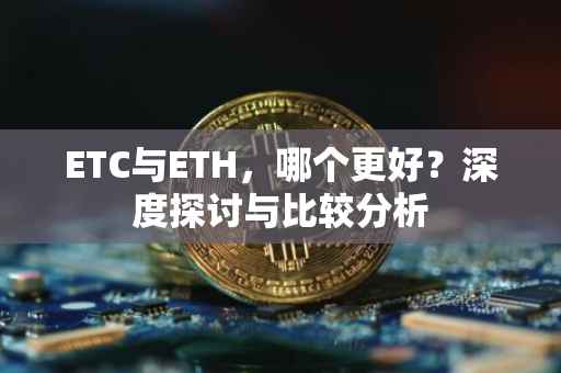 ETC与ETH，哪个更好？深度探讨与比较分析