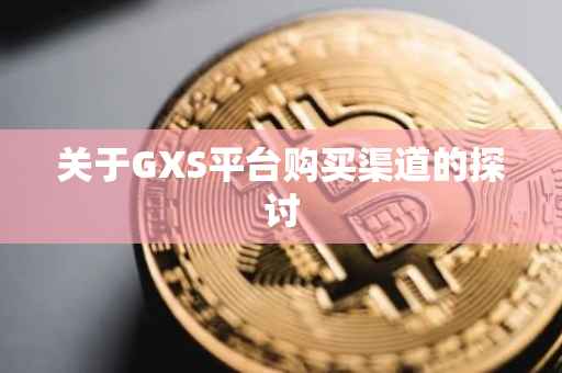 关于GXS平台购买渠道的探讨
