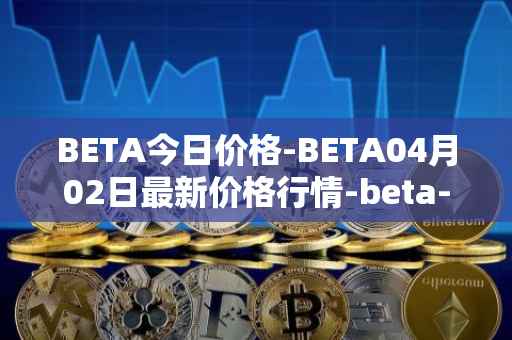 BETA今日价格-BETA04月02日最新价格行情-beta-finance最新走势消息