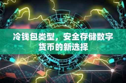 冷钱包类型，安全存储数字货币的新选择