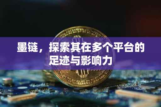 墨链，探索其在多个平台的足迹与影响力