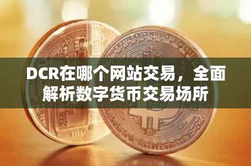 DCR在哪个网站交易，全面解析数字货币交易场所
