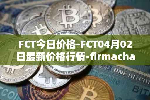 FCT今日价格-FCT04月02日最新价格行情-firmachain最新走势消息
