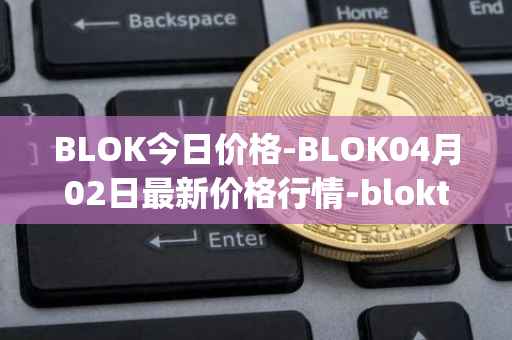 BLOK今日价格-BLOK04月02日最新价格行情-bloktopia最新走势消息