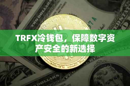 TRFX冷钱包，保障数字资产安全的新选择