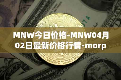 MNW今日价格-MNW04月02日最新价格行情-morpheus-network最新走势消息