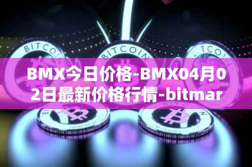 BMX今日价格-BMX04月02日最新价格行情-bitmart-token最新走势消息
