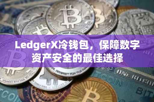 LedgerX冷钱包，保障数字资产安全的最佳选择