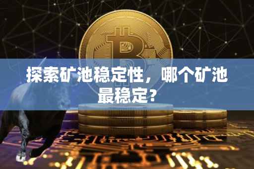 探索矿池稳定性，哪个矿池最稳定？