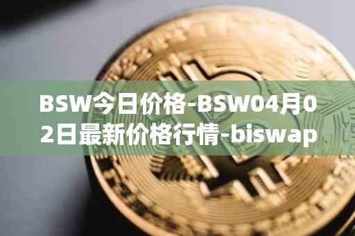BSW今日价格-BSW04月02日最新价格行情-biswap最新走势消息