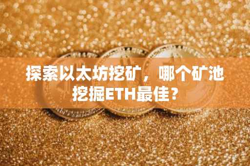探索以太坊挖矿，哪个矿池挖掘ETH最佳？