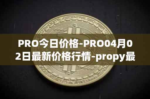 PRO今日价格-PRO04月02日最新价格行情-propy最新走势消息