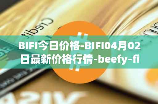 BIFI今日价格-BIFI04月02日最新价格行情-beefy-finance最新走势消息