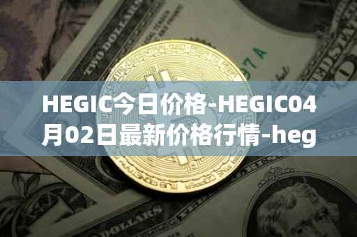 HEGIC今日价格-HEGIC04月02日最新价格行情-hegic最新走势消息