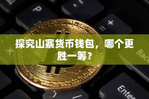 探究山寨货币钱包，哪个更胜一筹？