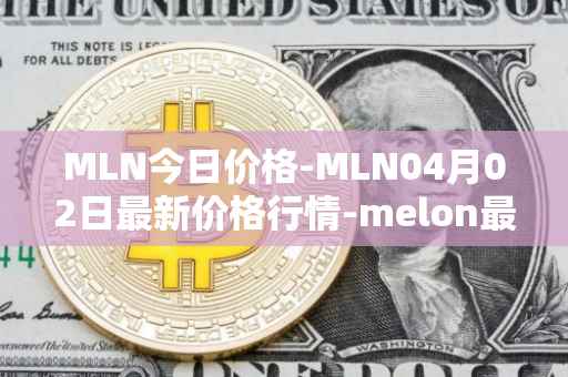 MLN今日价格-MLN04月02日最新价格行情-melon最新走势消息