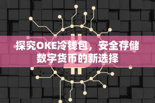 探究OKE冷钱包，安全存储数字货币的新选择