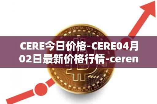 CERE今日价格-CERE04月02日最新价格行情-cerenetwork最新走势消息