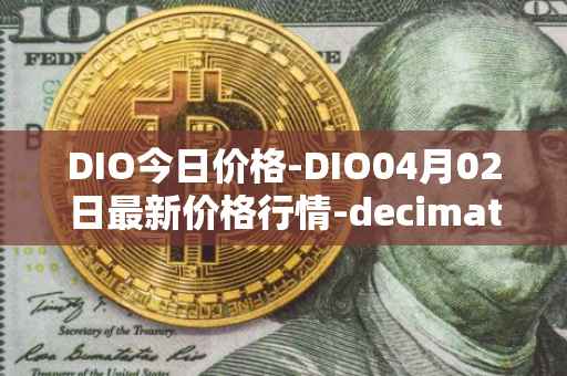 DIO今日价格-DIO04月02日最新价格行情-decimated最新走势消息