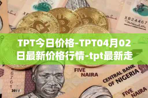 TPT今日价格-TPT04月02日最新价格行情-tpt最新走势消息