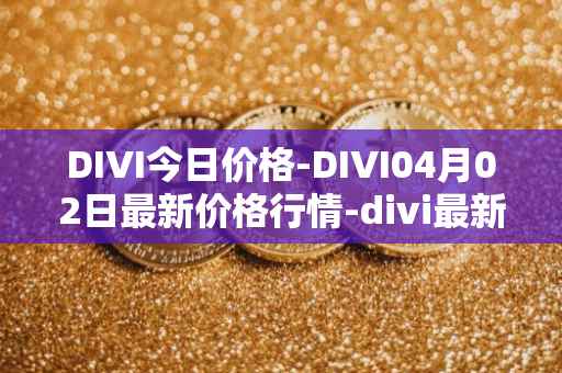 DIVI今日价格-DIVI04月02日最新价格行情-divi最新走势消息